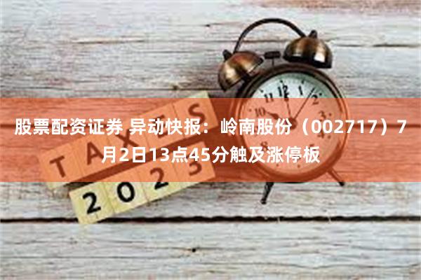 股票配资证券 异动快报：岭南股份（002717）7月2日13点45分触及涨停板