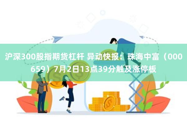 沪深300股指期货杠杆 异动快报：珠海中富（000659）7月2日13点39分触及涨停板