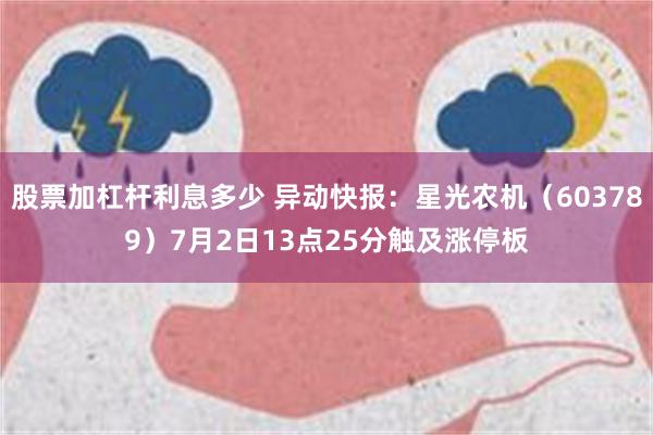 股票加杠杆利息多少 异动快报：星光农机（603789）7月2日13点25分触及涨停板