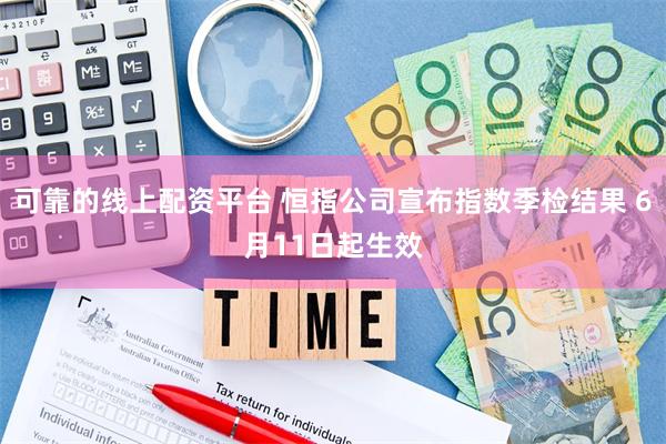 可靠的线上配资平台 恒指公司宣布指数季检结果 6月11日起生效