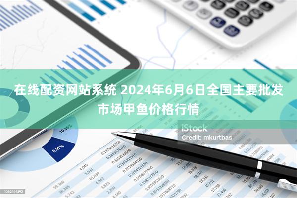 在线配资网站系统 2024年6月6日全国主要批发市场甲鱼价格行情