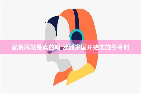 配资网站是真的吗 欧洲多国开始实施冬令时