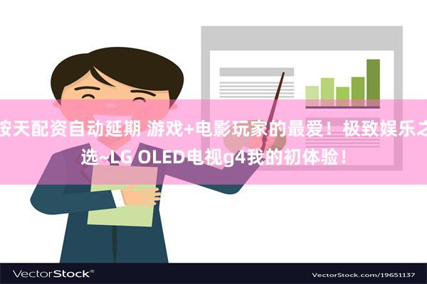 按天配资自动延期 游戏+电影玩家的最爱！极致娱乐之选~LG OLED电视g4我的初体验！