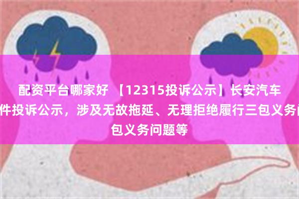 配资平台哪家好 【12315投诉公示】长安汽车新增2件投诉公示，涉及无故拖延、无理拒绝履行三包义务问题等