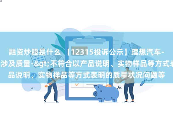 融资炒股是什么 【12315投诉公示】理想汽车-W新增5件投诉公示，涉及质量->不符合以产品说明、实物样品等方式表明的质量状况问题等