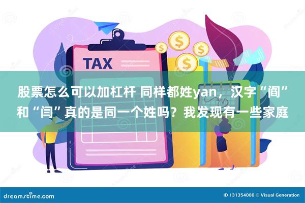 股票怎么可以加杠杆 同样都姓yan，汉字“阎”和“闫”真的是同一个姓吗？我发现有一些家庭