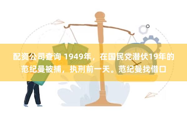 配资公司查询 1949年，在国民党潜伏19年的范纪曼被捕，执刑前一天。范纪曼找借口