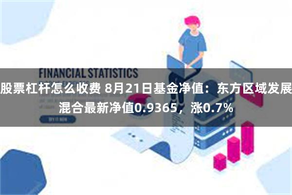 股票杠杆怎么收费 8月21日基金净值：东方区域发展混合最新净值0.9365，涨0.7%