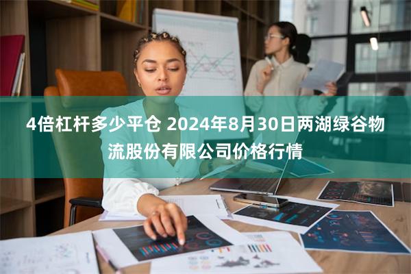 4倍杠杆多少平仓 2024年8月30日两湖绿谷物流股份有限公司价格行情