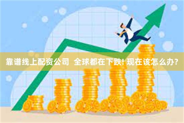 靠谱线上配资公司  全球都在下跌! 现在该怎么办?