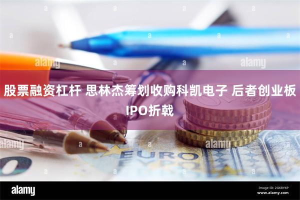 股票融资杠杆 思林杰筹划收购科凯电子 后者创业板IPO折戟