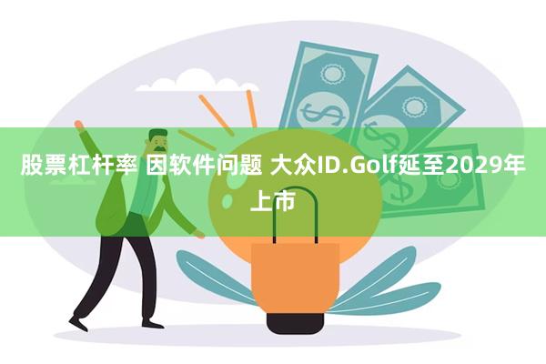 股票杠杆率 因软件问题 大众ID.Golf延至2029年上市