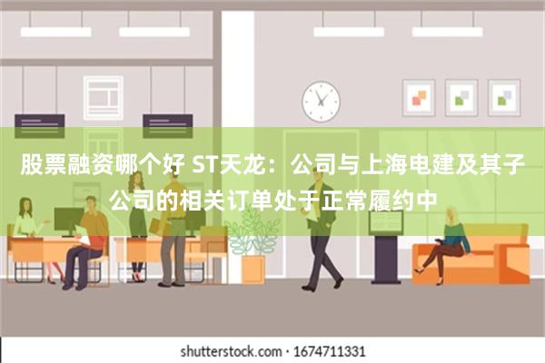 股票融资哪个好 ST天龙：公司与上海电建及其子公司的相关订单处于正常履约中