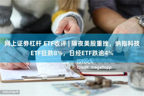 网上证劵杠杆 ETF收评 | 隔夜美股重挫，纳指科技ETF狂跌8%，日经ETF跌逾4%