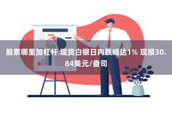 股票哪里加杠杆 现货白银日内跌幅达1% 现报30.84美元/盎司