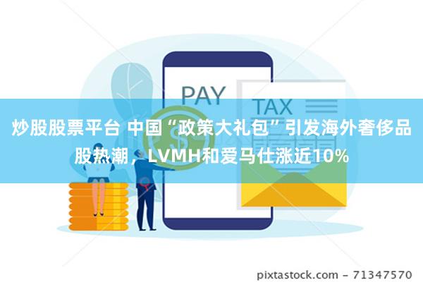 炒股股票平台 中国“政策大礼包”引发海外奢侈品股热潮，LVMH和爱马仕涨近10%