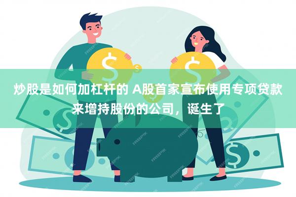 炒股是如何加杠杆的 A股首家宣布使用专项贷款来增持股份的公司，诞生了