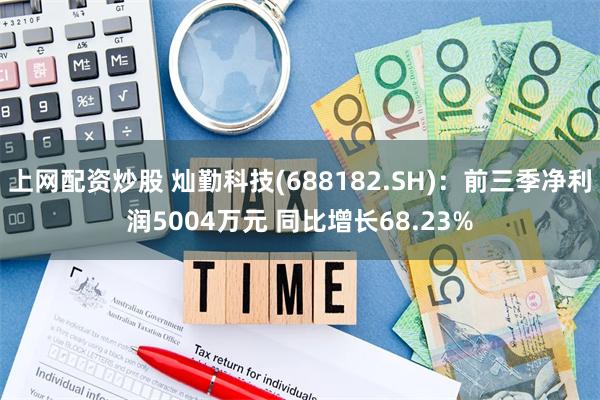 上网配资炒股 灿勤科技(688182.SH)：前三季净利润5004万元 同比增长68.23%