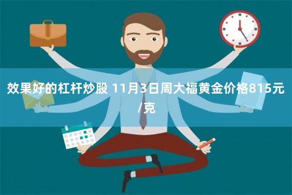 效果好的杠杆炒股 11月3日周大福黄金价格815元/克