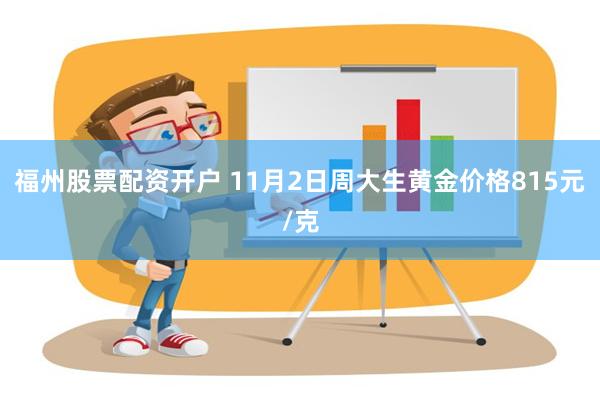 福州股票配资开户 11月2日周大生黄金价格815元/克