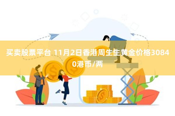 买卖股票平台 11月2日香港周生生黄金价格30840港币/两