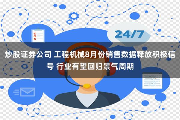 炒股证券公司 工程机械8月份销售数据释放积极信号 行业有望回归景气周期