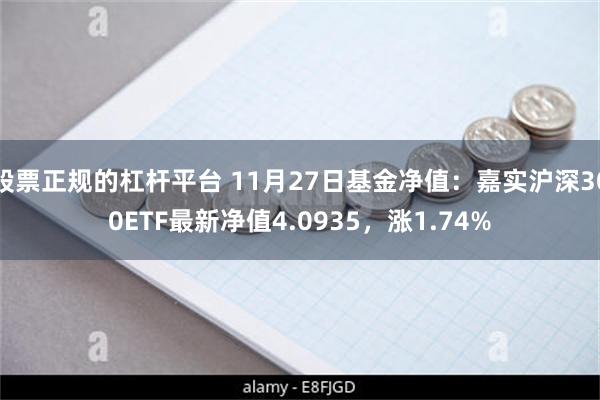 股票正规的杠杆平台 11月27日基金净值：嘉实沪深300ETF最新净值4.0935，涨1.74%