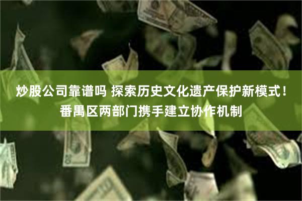 炒股公司靠谱吗 探索历史文化遗产保护新模式！番禺区两部门携手建立协作机制