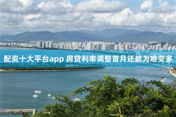 配资十大平台app 房贷利率调整首月还款为啥变多