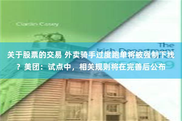 关于股票的交易 外卖骑手过度跑单将被强制下线？美团：试点中，相关规则将在完善后公布