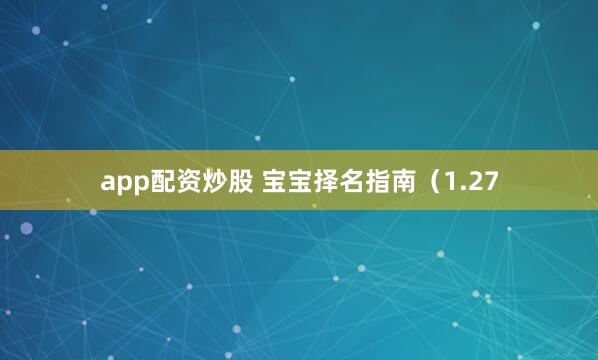 app配资炒股 宝宝择名指南（1.27