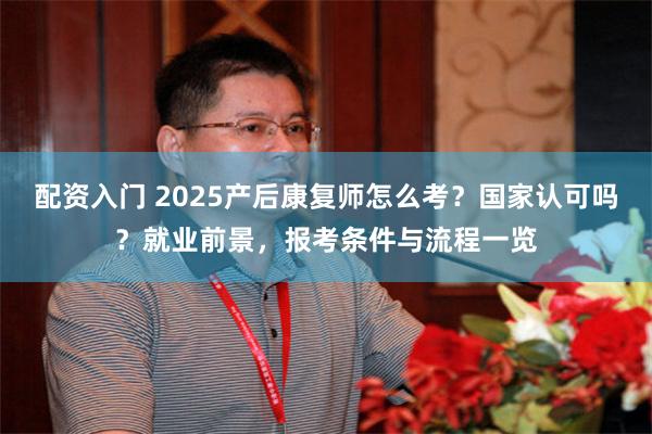 配资入门 2025产后康复师怎么考？国家认可吗？就业前景，报考条件与流程一览