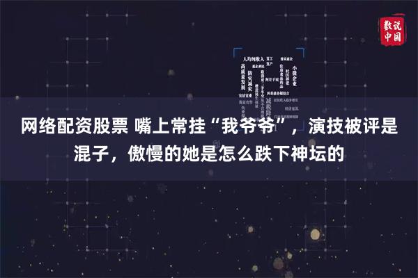 网络配资股票 嘴上常挂“我爷爷”，演技被评是混子，傲慢的她是怎么跌下神坛的