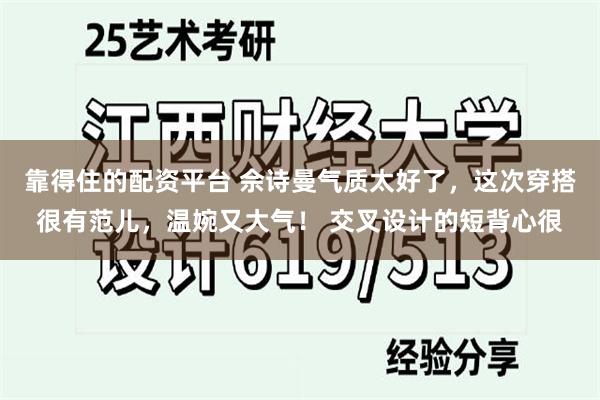 靠得住的配资平台 佘诗曼气质太好了，这次穿搭很有范儿，温婉又大气！ 交叉设计的短背心很