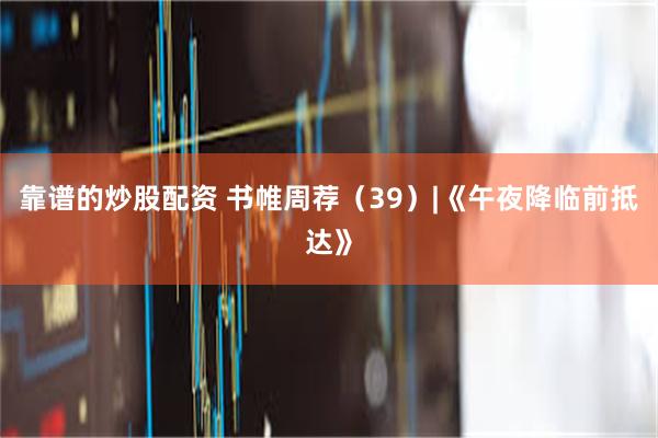 靠谱的炒股配资 书帷周荐（39）|《午夜降临前抵达》