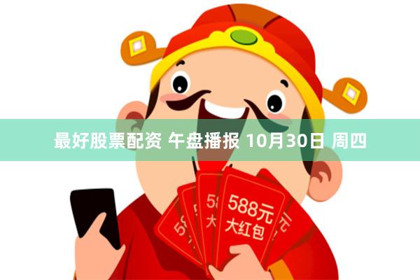 最好股票配资 午盘播报 10月30日 周四