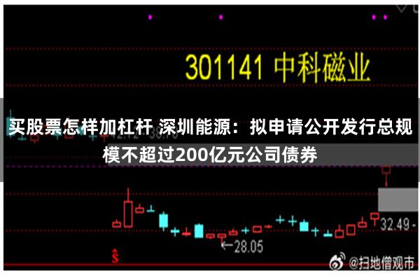 买股票怎样加杠杆 深圳能源：拟申请公开发行总规模不超过200亿元公司债券